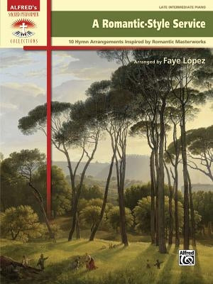A Romantic-Style Service: 10 Hymn Arrangements Inspired by Romantic Masterworks by López, Faye