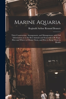 Marine Aquaria: Their Construction, Arrangement, and Management, With Full Information as to the Best Animals and Seaweeds to Be Kept, by Bennett, Reginald Arthur Renaud 1866-