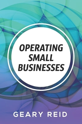 Operating Small Businesses: By managing their finances, communicating with their employees, and following all laws and regulations, entrepreneurs by Reid, Geary