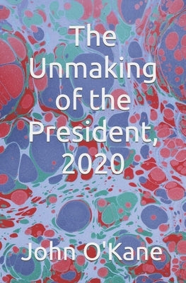 The Unmaking of the President, 2020 by O'Kane, John