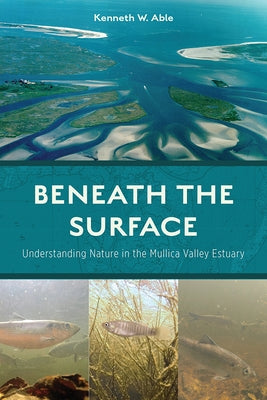 Beneath the Surface: Understanding Nature in the Mullica Valley Estuary by Able, Kenneth W.