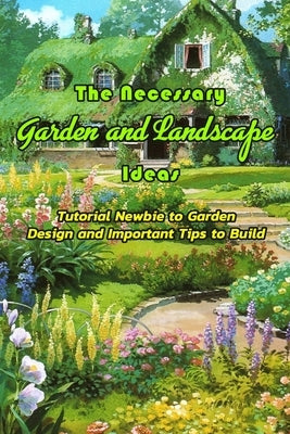 The Necessary Garden and Landscape Ideas: Tutorial Newbie to Garden Design and Important Tips to Build: Garden Design Workbook by Jones, Devera