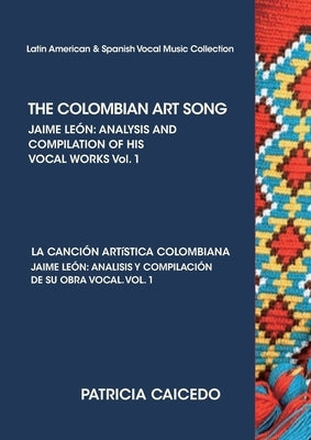THE COLOMBIAN ART SONG Jaime Leon: Analysis and compilation of his vocal works. Vol.1 by Caicedo, Patricia