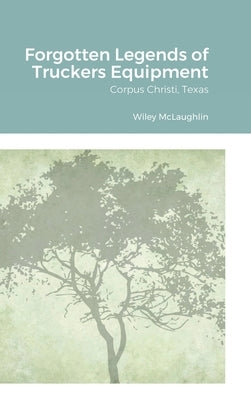 Forgotten Legends of Truckers Equipment: Corpus Christi, Texas by McLaughlin, Wiley