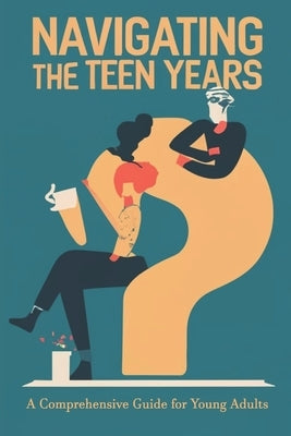 Navigating the Teen Years: A Comprehensive Guide for Young Adults by Das, S. N.