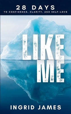 Like Me: 28 Days To Confidence, Clarity, And Self-Love by James, Ingrid