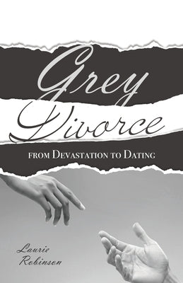 Grey Divorce: From Devastation To Dating by Robinson, Laurie