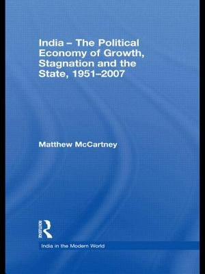 India - The Political Economy of Growth, Stagnation and the State, 1951-2007 by McCartney, Matthew