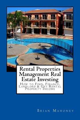 Rental Properties Management Real Estate Investing: How to Find, Finance, Landlord & Get Rental Property Income by Mahoney, Brian