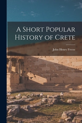 A Short Popular History of Crete by Freese, John Henry