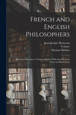 French and English Philosophers: Descartes, Rousseau, Voltaire, Hobbes: With Introductions, Notes and Illustrations by Rousseau, Jean-Jacques