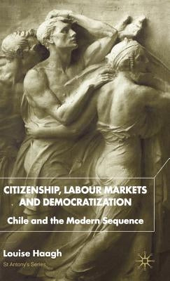 Citizenship, Labour Markets and Democratization: Chile and the Modern Sequence by Haagh, s.