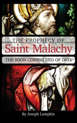The Prophecy of Saint Malachy: The Soon Coming End of Days by Lumpkin, Joseph
