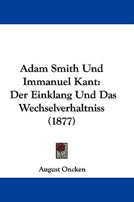 Adam Smith Und Immanuel Kant: Der Einklang Und Das Wechselverhaltniss (1877) by Oncken, August