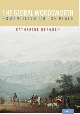 The Global Wordsworth: Romanticism Out of Place by Bergren, Katherine