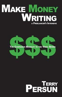 Make Money Writing: a freelancer's intensive: The Companion Booklet to the Video Series by Persun, Terry