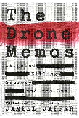 The Drone Memos: Targeted Killing, Secrecy, and the Law by Jaffer, Jameel