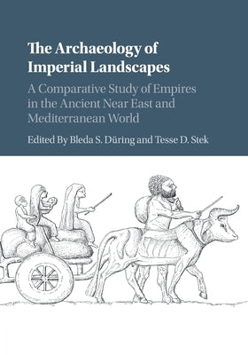 The Archaeology of Imperial Landscapes: A Comparative Study of Empires in the Ancient Near East and Mediterranean World by Düring, Bleda S.