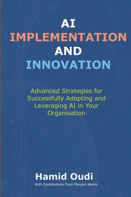 AI Implementation and Innovation: Advanced Strategies for Successfully Adopting and Leveraging AI in Your Organisation by Oudi, Hamid