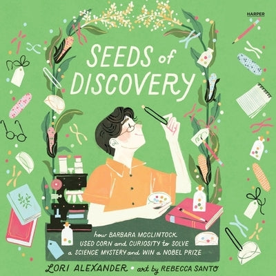 Seeds of Discovery: How Barbara McClintock Used Corn and Curiosity to Solve a Science Mystery and Win a Nobel Prize by Alexander, Lori