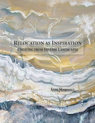Relocation as Inspiration: Creating from Diverse Landscapes by Marshall, Lyne