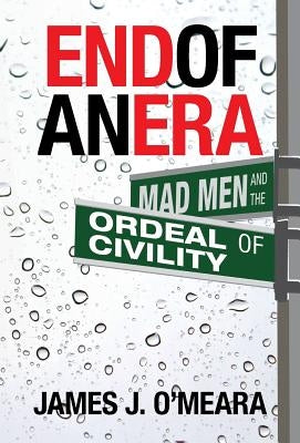 End of an Era: Mad Men and the Ordeal of Civility by O'Meara, James J.