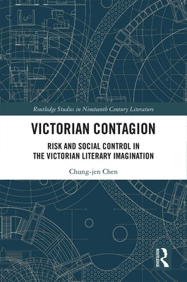 Victorian Contagion: Risk and Social Control in the Victorian Literary Imagination by Chen, Chung-Jen