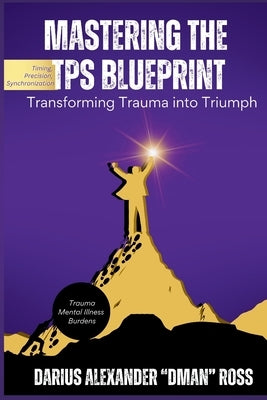 Mastering the TPS Blueprint: Transforming Trauma into Triumph by Ross, Darius