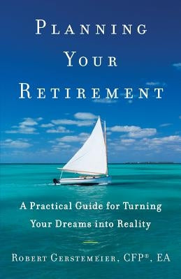 Planning Your Retirement: A Practical Guide for Turning Your Dreams Into Reality by Gerstemeier, Robert