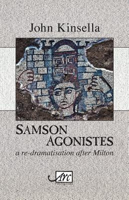 Samson Agonistes: A re-dramatisation after Milton by Kinsella, John