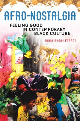 Afro-Nostalgia: Feeling Good in Contemporary Black Culture Volume 1 by Ahad-Legardy, Badia