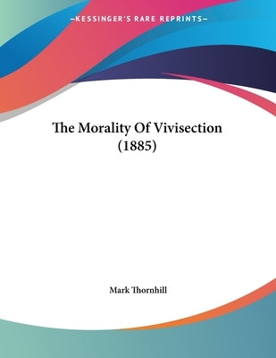 The Morality Of Vivisection (1885) by Thornhill, Mark
