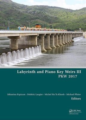 Labyrinth and Piano Key Weirs III: Proceedings of the 3rd International Workshop on Labyrinth and Piano Key Weirs (Pkw 2017), February 22-24, 2017, Qu by Erpicum, Sébastien