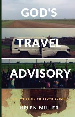 God's Travel Advisory: On a Mission to South Sudan by Miller, Helen