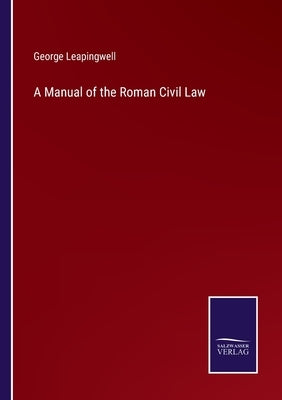 A Manual of the Roman Civil Law by Leapingwell, George