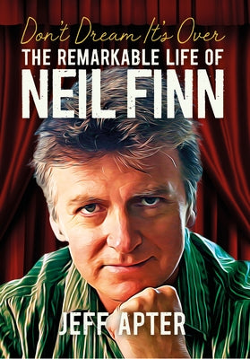 Don't Dream It's Over: The Remarkable Life of Neil Finn by Apter, Jeff