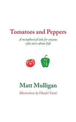 Tomatoes and Peppers: A metaphorical tale for anyone who cares about kids by Mulligan, Matt