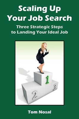Scaling Up Your Job Search: Three Strategic Steps to Landing Your Ideal Job by Nosal, Tom