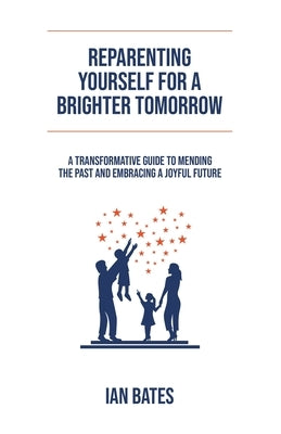 Reparenting Yourself For a Brighter Tomorrow by Bates, Ian