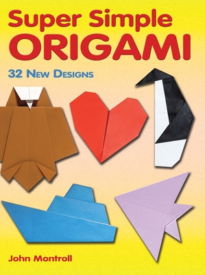 Super Simple Origami: 32 New Designs by Montroll, John