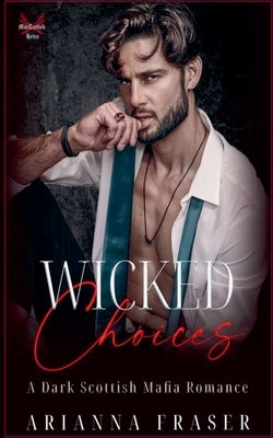 Wicked Choices - A Dark Scottish Mafia Romance by Fraser, Arianna