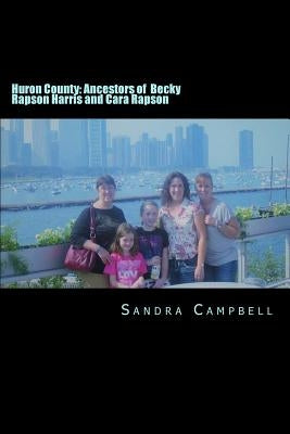 Huron County: Ancestors of Becky Rapson Harris and Cara Rapson by Campbell, Sandra Rapson