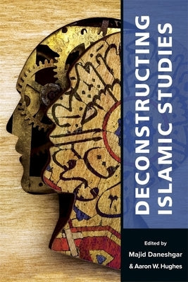 Deconstructing Islamic Studies by Daneshgar, Majid