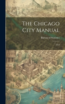 The Chicago City Manual: 1912 by Statistics, Bureau Of
