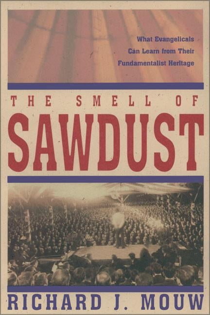 The Smell of Sawdust: What Evangelicals Can Learn from Their Fundamentalist Heritage by Mouw, Richard J.