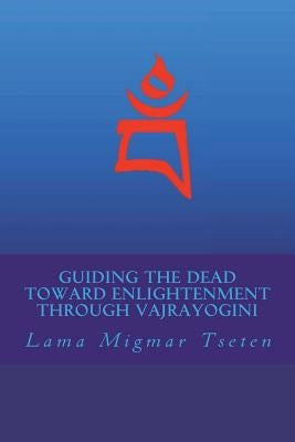 Guiding the Dead Toward Enlightenment Through Vajrayogini by Tseten, Lama Migmar
