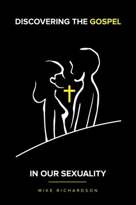 Discovering The Gospel In Our Sexuality by Richardson, Mike