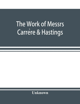 The Work of Messrs. Carre&#768;re & Hastings; The Architectural Record by Unknown