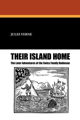 Their Island Home: The Later Adventures of the Swiss Family Robinson by Verne, Jules