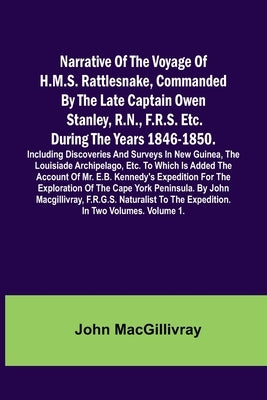 Narrative Of The Voyage Of H.M.S. Rattlesnake, Commanded By The Late Captain Owen Stanley, R.N., F.R.S. Etc. During The Years 1846-1850. Including Dis by Macgillivray, John